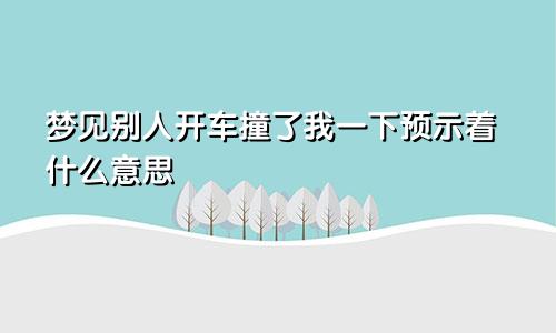 梦见别人开车撞了我一下预示着什么意思