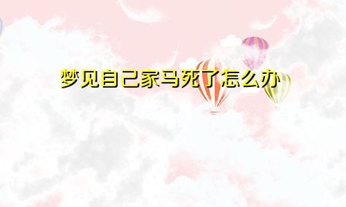 梦见自己家马死了怎么办