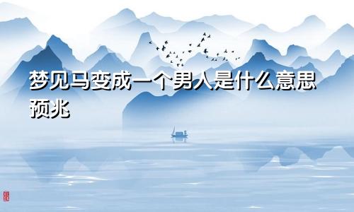 梦见马变成一个男人是什么意思预兆