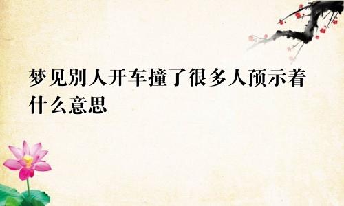 梦见别人开车撞了很多人预示着什么意思