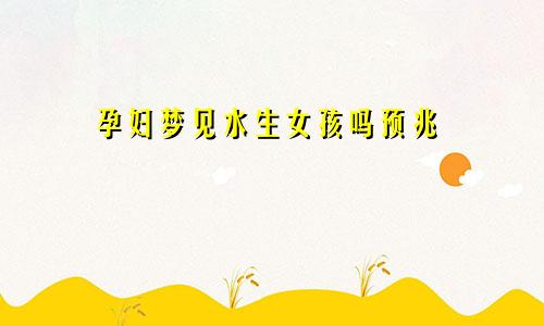 孕妇梦见水生女孩吗预兆