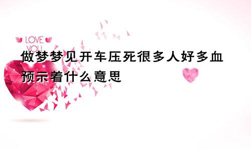 做梦梦见开车压死很多人好多血预示着什么意思