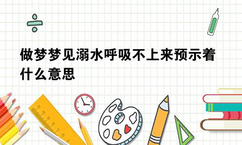 做梦梦见溺水呼吸不上来预示着什么意思