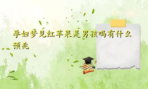 孕妇梦见红苹果是男孩吗有什么预兆