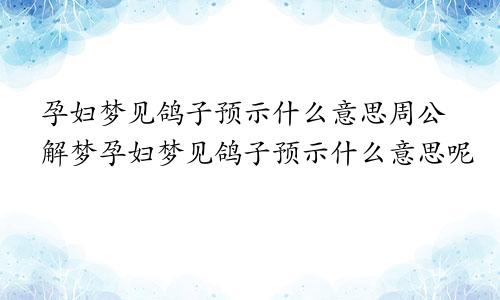 孕妇梦见鸽子预示什么意思周公解梦孕妇梦见鸽子预示什么意思呢