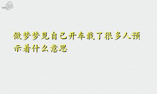 做梦梦见自己开车载了很多人预示着什么意思