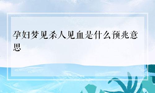 孕妇梦见杀人见血是什么预兆意思