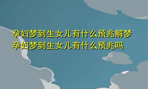 孕妇梦到生女儿有什么预兆解梦孕妇梦到生女儿有什么预兆吗