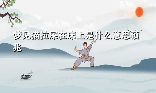 梦见猫拉屎在床上是什么意思预兆