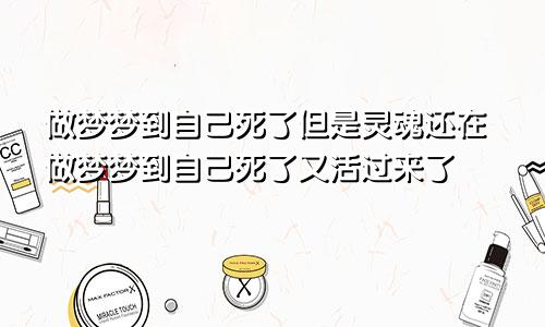 做梦梦到自己死了但是灵魂还在做梦梦到自己死了又活过来了