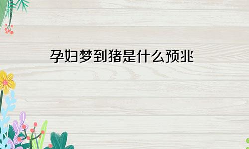 孕妇梦到猪是什么预兆