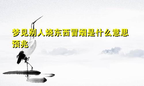 梦见别人烧东西冒烟是什么意思预兆