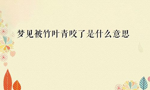 梦见被竹叶青咬了是什么意思