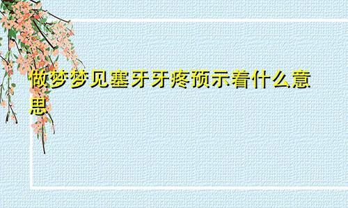 做梦梦见塞牙牙疼预示着什么意思