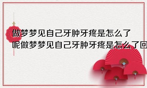 做梦梦见自己牙肿牙疼是怎么了呢做梦梦见自己牙肿牙疼是怎么了回事
