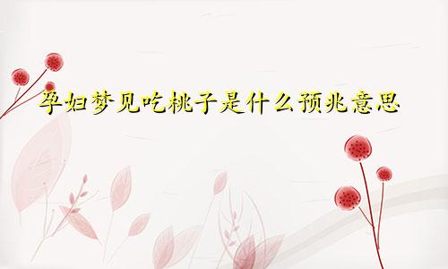 孕妇梦见吃桃子是什么预兆意思