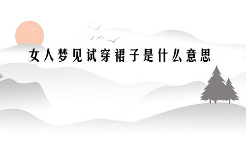 女人梦见试穿裙子是什么意思