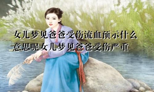 女儿梦见爸爸受伤流血预示什么意思呢女儿梦见爸爸受伤严重