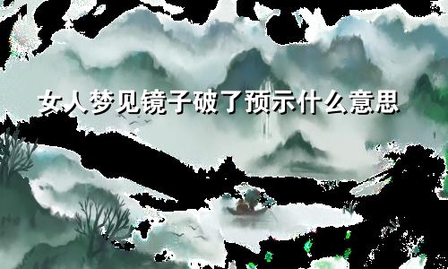 女人梦见镜子破了预示什么意思