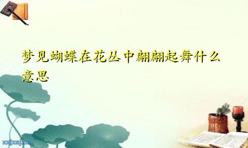 梦见蝴蝶在花丛中翩翩起舞什么意思