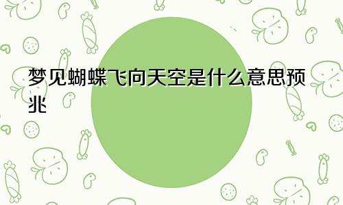 梦见蝴蝶飞向天空是什么意思预兆