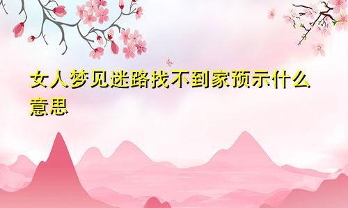 女人梦见迷路找不到家预示什么意思