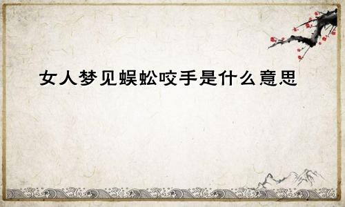 女人梦见蜈蚣咬手是什么意思