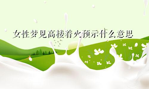 女性梦见高楼着火预示什么意思