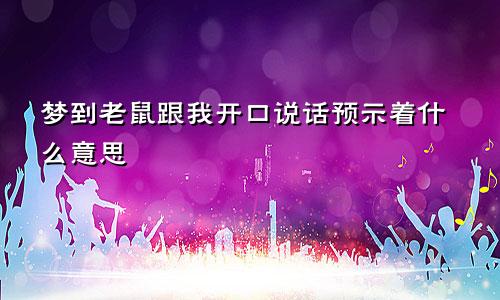 梦到老鼠跟我开口说话预示着什么意思