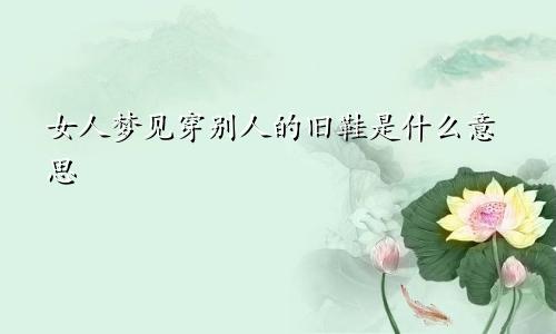 女人梦见穿别人的旧鞋是什么意思