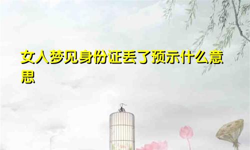女人梦见身份证丢了预示什么意思