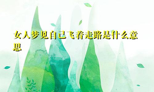 女人梦见自己飞着走路是什么意思