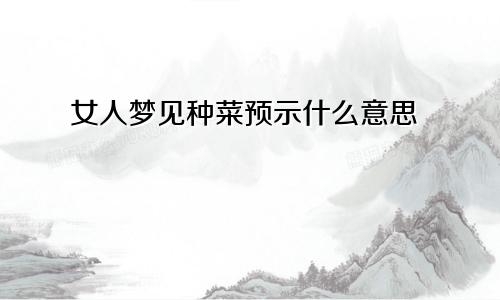 女人梦见种菜预示什么意思