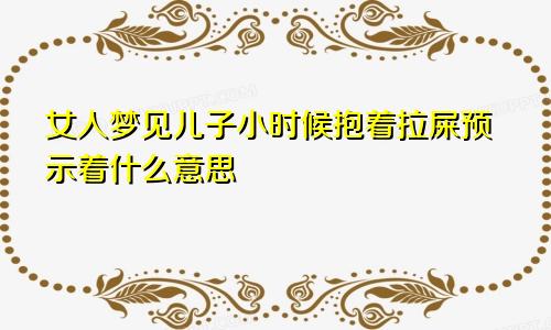 女人梦见儿子小时候抱着拉屎预示着什么意思