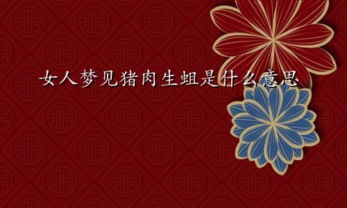 女人梦见猪肉生蛆是什么意思