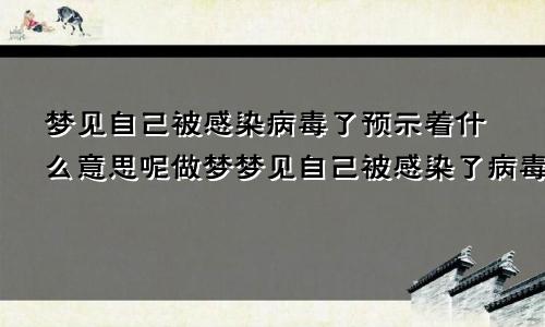 梦见自己被感染病毒了预示着什么意思呢做梦梦见自己被感染了病毒