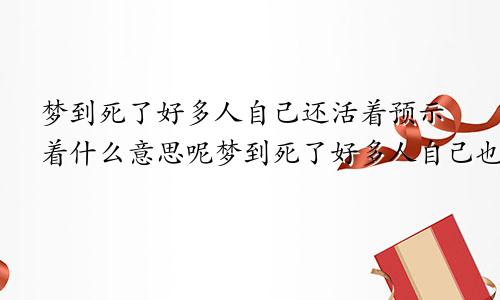 梦到死了好多人自己还活着预示着什么意思呢梦到死了好多人自己也死了