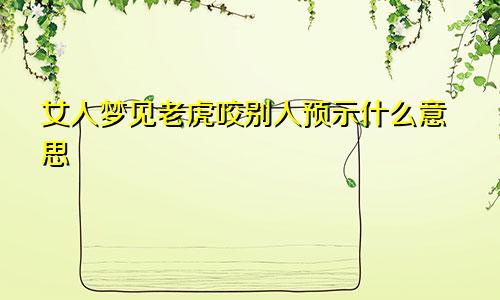 女人梦见老虎咬别人预示什么意思