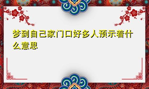 梦到自己家门口好多人预示着什么意思