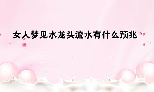 女人梦见水龙头流水有什么预兆