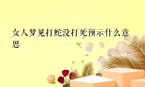 女人梦见打蛇没打死预示什么意思