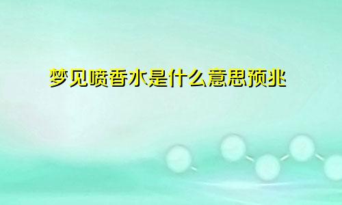 梦见喷香水是什么意思预兆