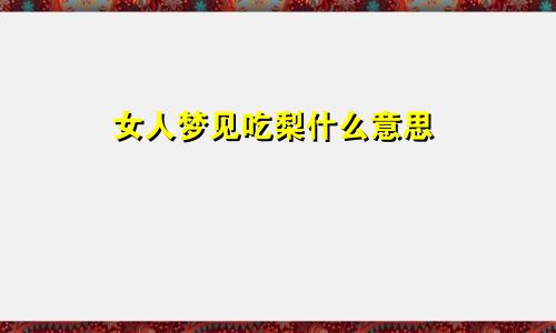 女人梦见吃梨什么意思