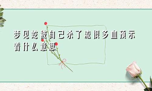 梦见蛇被自己杀了流很多血预示着什么意思