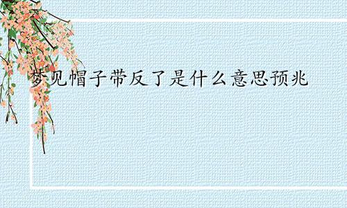 梦见帽子带反了是什么意思预兆