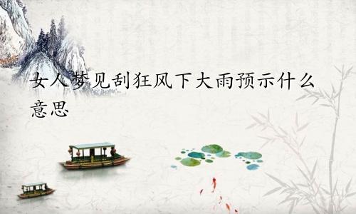 女人梦见刮狂风下大雨预示什么意思
