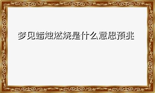梦见蜡烛燃烧是什么意思预兆