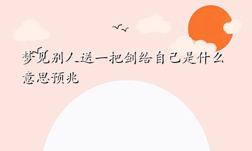 梦见别人送一把剑给自己是什么意思预兆