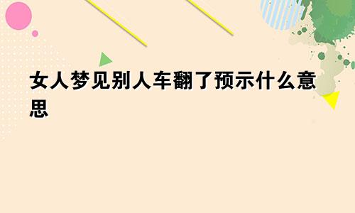 女人梦见别人车翻了预示什么意思
