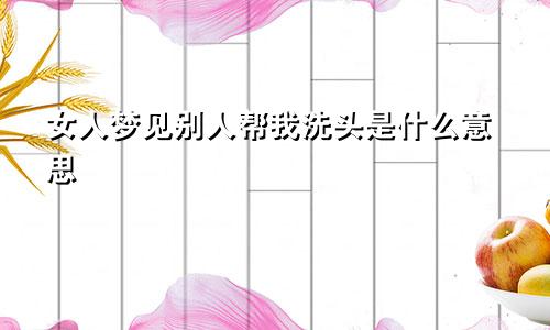 女人梦见别人帮我洗头是什么意思